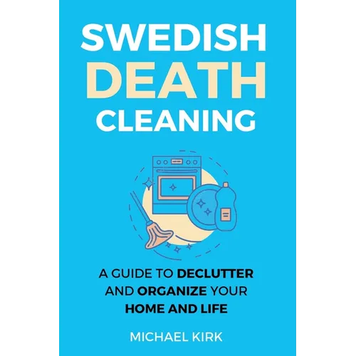 Swedish Death Cleaning: Ultimate and perfect guide to declutter and organize your home, yourself, your closet, life, garage, clothes, and impo
