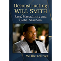 Deconstructing Will Smith: Race, Masculinity and Global Stardom