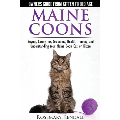 Maine Coon Cats: The Owners Guide from Kitten to Old Age: Buying, Caring For, Grooming, Health, Training, and Understandi Ng Your Maine Coon