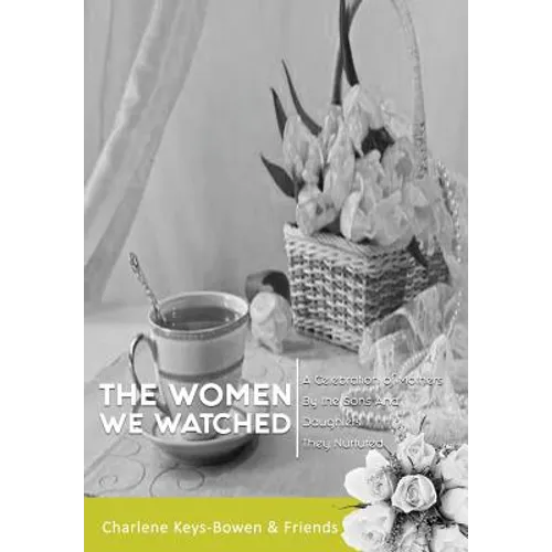 The Women We Watched: A Celebration of Mothers by the Sons and Daughters They Nurtured