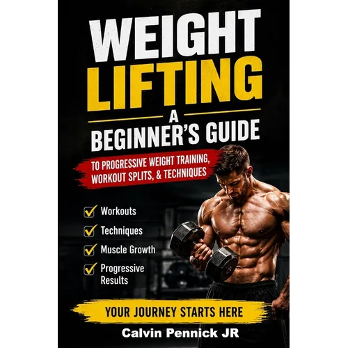 Weight Lifting: A Beginner's Guide to Progressive Weight Training, Workout Splits, & Techniques