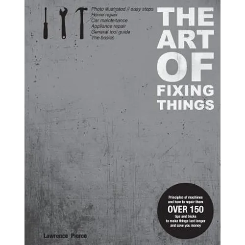 The Art of Fixing Things, principles of machines, and how to repair them: 150 tips and tricks to make things last longer, and save you money.