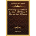 Swindling Exposed From The Diary Of William B. Moreau King Of Fakirs