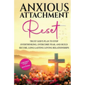 Anxious Attachment Reset: Trust God's Plan to Stop Overthinking, Overcome Fear, and Build Secure, Long-lasting Loving Relationships