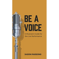 Be A Voice: A Musician's Guide for the Live Performance