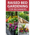Raised Bed Gardening For Beginners: Simple Steps For Transforming Your Garden Space With Elevated Planters