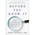 Before You Know It: The Unconscious Reasons We Do What We Do