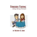 Ferocious Flirting: Making Marriage Wonderful