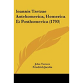 Ioannis Tzetzae Antehomerica, Homerica Et Posthomerica (1793)