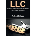 LLC: A Complete Guide To Limited Liability Companies And Setting Up Your Own LLC