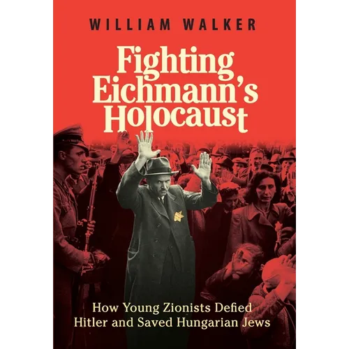Fighting Eichmann's Holocaust: How Young Zionists Defied Hitler and Saved Hungarian Jews