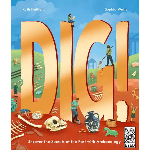 Dig!: Uncover the Secrets of the Past with Archaeology