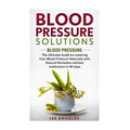 Blood Pressure Solutions: Blood Pressure: The Ultimate Guide to Lowering Your Bl