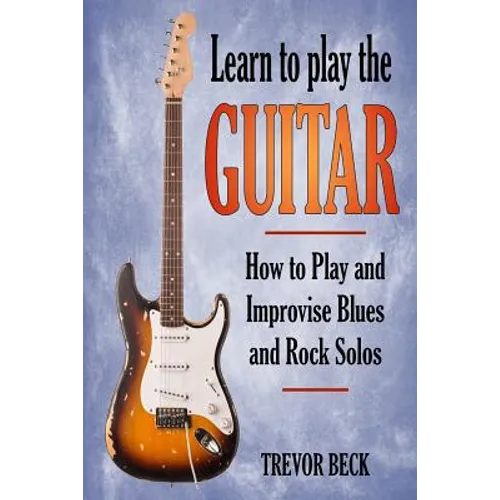 Learn to Play the Guitar: How to Play and Improvise Blues and Rock Solos