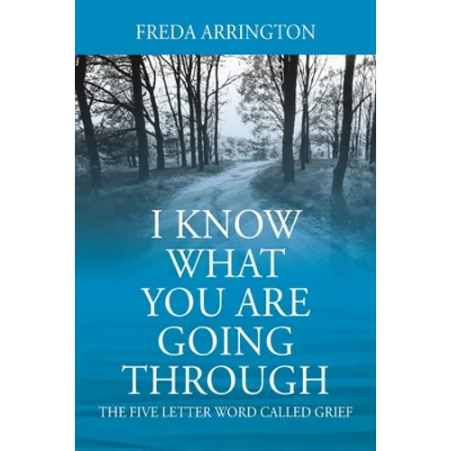 I Know What You Are Going Through: The FIVE Letter Word called GRIEF