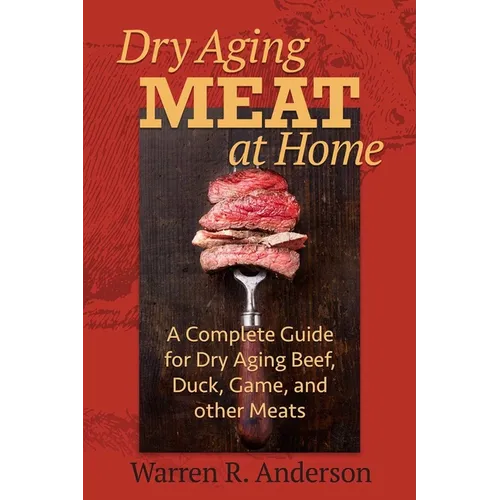 Dry Aging Meat at Home: A Complete Guide for Dry Aging Beef, Duck, Game, and Other Meat