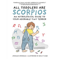 All Toddlers Are Scorpios: An Astrological Guide to Your Adorable Tiny Terror