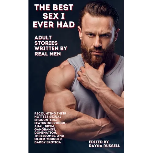 The Best Sex I Ever Had: Adult Stories Written by Real Men Recounting Their Hottest Sexual Encounters, Featuring Rough, Anal, BDSM, Gangbangs, Dominat