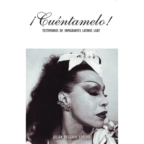 ¡Cuéntamelo!: Oral Histories by LGBT Latino Immigrants / Testimonios de Inmigrantes Latinos LGBT