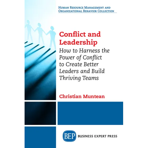 Conflict and Leadership: How to Harness the Power of Conflict to Create Better Leaders and Build Thriving Teams