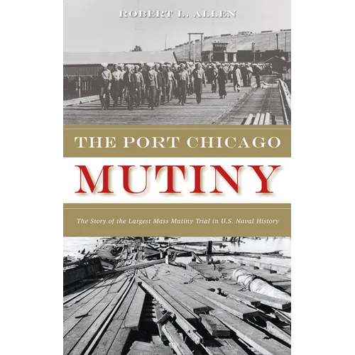 The Port Chicago Mutiny: The Story of the Largest Mass Mutiny Trial in U.S. Naval History