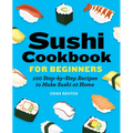Sushi Cookbook for Beginners: 100 Step-By-Step Recipes to Make Sushi at Home