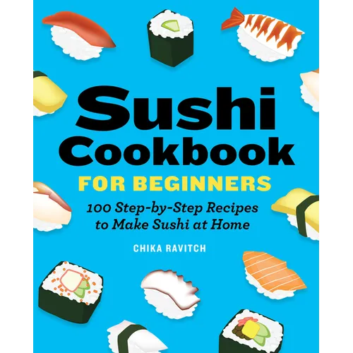 Sushi Cookbook for Beginners: 100 Step-By-Step Recipes to Make Sushi at Home