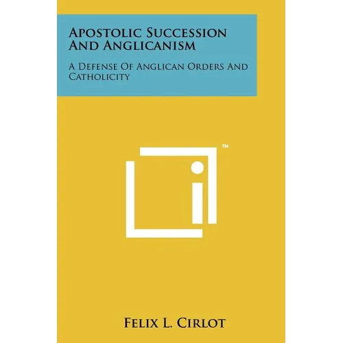 Apostolic Succession And Anglicanism: A Defense Of Anglican Orders And Catholicity