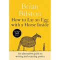 How to Lay an Egg with a Horse Inside: An Alternative Guide to Writing and Enjoying Poetry