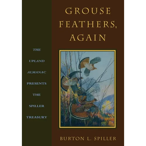 Grouse Feathers, Again: The Upland Almanac Presents the Spiller Treasury