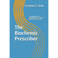 The Biochemic Prescriber: A Guide for Prescribing Dr. Schussler's Biochemic Tissue Salts to Family and Friends