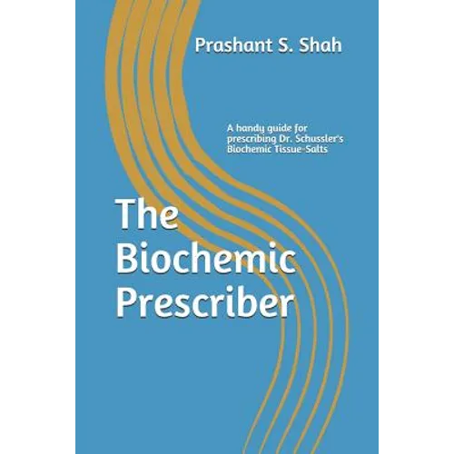 The Biochemic Prescriber: A Guide for Prescribing Dr. Schussler's Biochemic Tissue Salts to Family and Friends