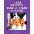 Ìyàmi-Àjé Our Mothers: Owners of the Womb of the World