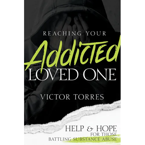 Reaching Your Addicted Loved One: Help and Hope for Those Battling Substance Abuse