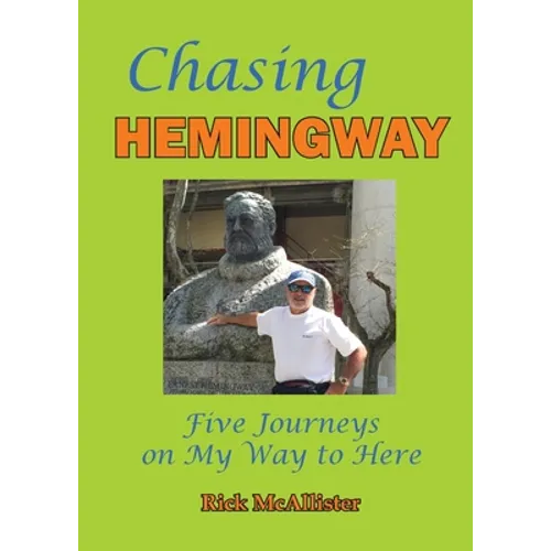 Chasing Hemingway: Five Journeys on My Way to Here