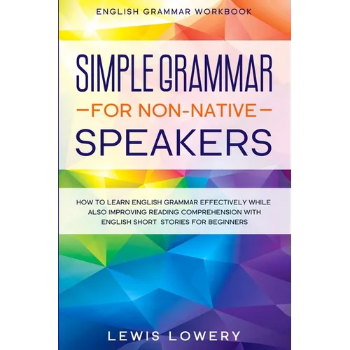 English Grammar Workbook: SIMPLE GRAMMAR FOR NON-NATIVE SPEAKERS - How to Learn English Grammar Effectively While Also Improving Reading Comprehension