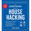 The Everything Guide to House Hacking: Your Step-By-Step Guide To: Financing a House Hack, Finding Ideal Properties and Tenants, Maximizing the Profit