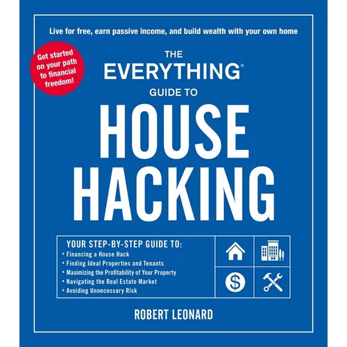 The Everything Guide to House Hacking: Your Step-By-Step Guide To: Financing a House Hack, Finding Ideal Properties and Tenants, Maximizing the Profit