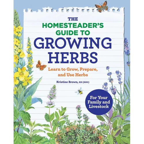 The Homesteader's Guide to Growing Herbs: Learn to Grow, Prepare, and Use Herbs