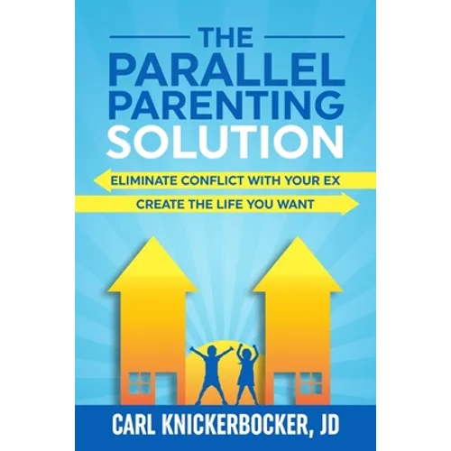 The Parallel Parenting Solution: Eliminate Confict With Your Ex, Create The Life You Want