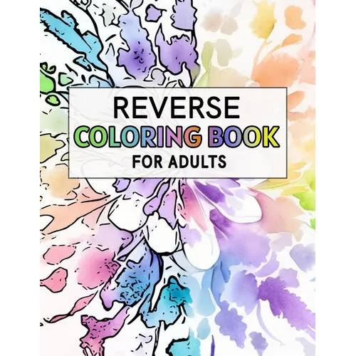 Reverse Coloring Book For Adults: For Anxiety Relief and Mindful Relaxation