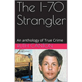 The I-70 Strangler An Anthology of True Crime