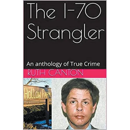 The I-70 Strangler An Anthology of True Crime