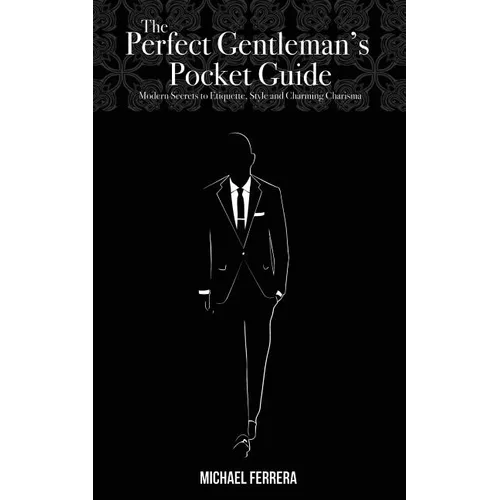 The Perfect Gentleman's Pocket Guide: Modern Secrets to Etiquette, Style, and Charming Charisma