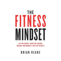 The Fitness Mindset: Eat for energy, Train for tension, Manage your mindset, Reap the results