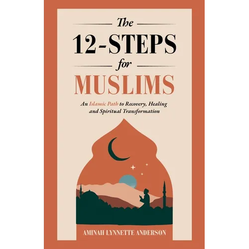 The 12-Steps for Muslims: An Islamic Path to Recovery, Healing and Spiritual Transformation