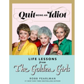 Quit Being an Idiot: Life Lessons from the Golden Girls