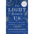The Light Between Us: Stories from Heaven. Lessons for the Living.