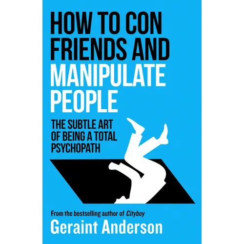 How to Con Friends and Manipulate People: The Subtle Art of Being a Total Psychopath
