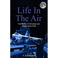 Life In The Air: True stories of adventure and misadventure aloft